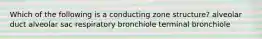 Which of the following is a conducting zone structure? alveolar duct alveolar sac respiratory bronchiole terminal bronchiole