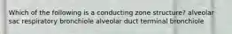 Which of the following is a conducting zone structure? alveolar sac respiratory bronchiole alveolar duct terminal bronchiole