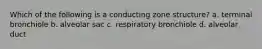 Which of the following is a conducting zone structure? a. terminal bronchiole b. alveolar sac c. respiratory bronchiole d. alveolar duct