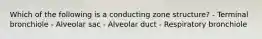 Which of the following is a conducting zone structure? - Terminal bronchiole - Alveolar sac - Alveolar duct - Respiratory bronchiole