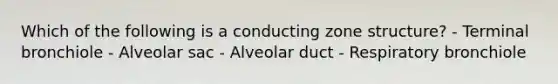 Which of the following is a conducting zone structure? - Terminal bronchiole - Alveolar sac - Alveolar duct - Respiratory bronchiole