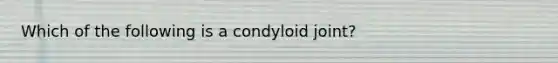 Which of the following is a condyloid joint?