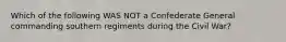 Which of the following WAS NOT a Confederate General commanding southern regiments during the Civil War?