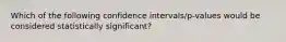 Which of the following confidence intervals/p-values would be considered statistically significant?