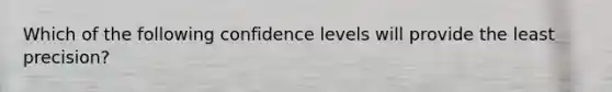 Which of the following confidence levels will provide the least precision?