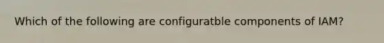 Which of the following are configuratble components of IAM?