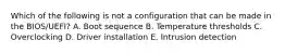 Which of the following is not a configuration that can be made in the BIOS/UEFI? A. Boot sequence B. Temperature thresholds C. Overclocking D. Driver installation E. Intrusion detection