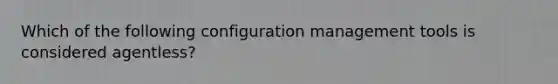 Which of the following configuration management tools is considered agentless?