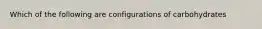 Which of the following are configurations of carbohydrates