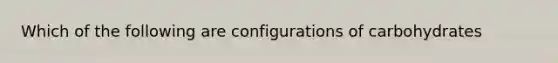 Which of the following are configurations of carbohydrates