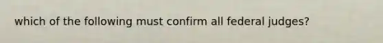 which of the following must confirm all federal judges?