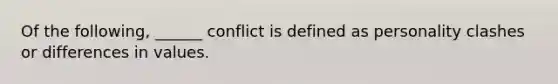 Of the following, ______ conflict is defined as personality clashes or differences in values.