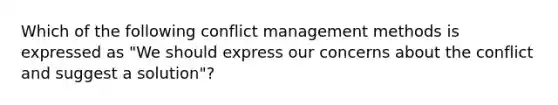 Which of the following conflict management methods is expressed as "We should express our concerns about the conflict and suggest a solution"?