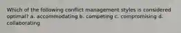 Which of the following conflict management styles is considered optimal? a. accommodating b. competing c. compromising d. collaborating