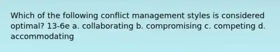 Which of the following conflict management styles is considered optimal? 13-6e a. collaborating b. compromising c. competing d. accommodating