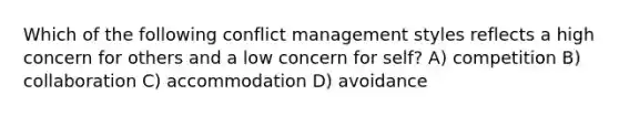 Which of the following conflict management styles reflects a high concern for others and a low concern for self? A) competition B) collaboration C) accommodation D) avoidance