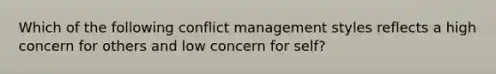 Which of the following conflict management styles reflects a high concern for others and low concern for self?