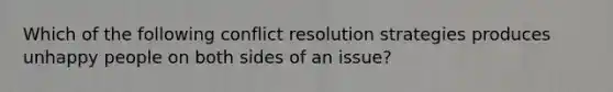 Which of the following conflict resolution strategies produces unhappy people on both sides of an issue?