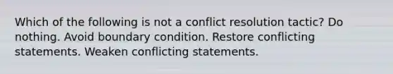 Which of the following is not a conflict resolution tactic? Do nothing. Avoid boundary condition. Restore conflicting statements. Weaken conflicting statements.