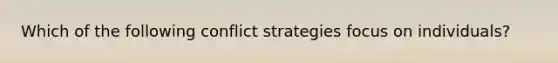 Which of the following conflict strategies focus on individuals?