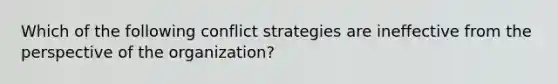 Which of the following conflict strategies are ineffective from the perspective of the organization?