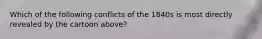 Which of the following conflicts of the 1840s is most directly revealed by the cartoon above?