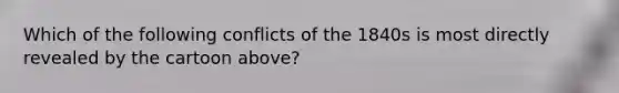 Which of the following conflicts of the 1840s is most directly revealed by the cartoon above?