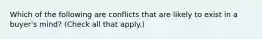 Which of the following are conflicts that are likely to exist in a buyer's mind? (Check all that apply.)