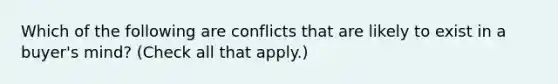 Which of the following are conflicts that are likely to exist in a buyer's mind? (Check all that apply.)