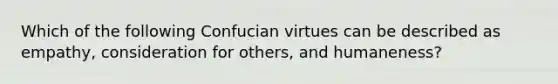 Which of the following Confucian virtues can be described as empathy, consideration for others, and humaneness?