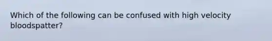 Which of the following can be confused with high velocity bloodspatter?