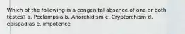 Which of the following is a congenital absence of one or both testes? a. Peclampsia b. Anorchidism c. Cryptorchism d. epispadias e. impotence