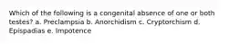 Which of the following is a congenital absence of one or both testes? a. Preclampsia b. Anorchidism c. Cryptorchism d. Epispadias e. Impotence