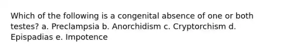 Which of the following is a congenital absence of one or both testes? a. Preclampsia b. Anorchidism c. Cryptorchism d. Epispadias e. Impotence