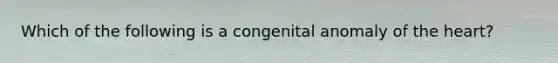 Which of the following is a congenital anomaly of the heart?