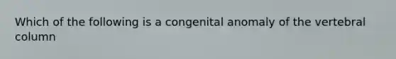 Which of the following is a congenital anomaly of the vertebral column