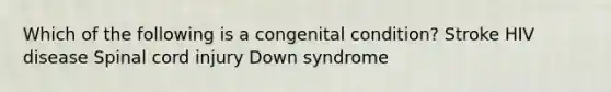 Which of the following is a congenital condition? Stroke HIV disease Spinal cord injury Down syndrome