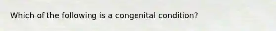 Which of the following is a congenital condition?