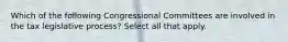 Which of the following Congressional Committees are involved in the tax legislative process? Select all that apply.