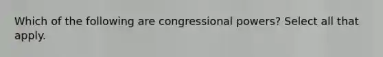 Which of the following are congressional powers? Select all that apply.