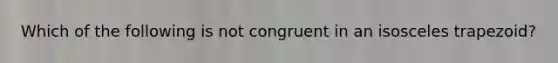 Which of the following is not congruent in an isosceles trapezoid?