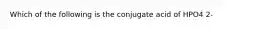 Which of the following is the conjugate acid of HPO4 2-