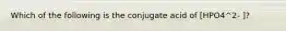 Which of the following is the conjugate acid of [HPO4^2- ]?