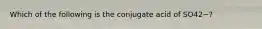 Which of the following is the conjugate acid of SO42−?