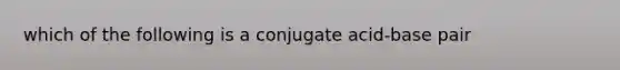 which of the following is a conjugate acid-base pair