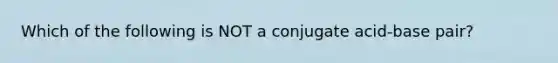 Which of the following is NOT a conjugate acid-base pair?