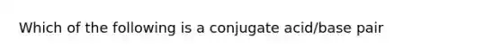 Which of the following is a conjugate acid/base pair