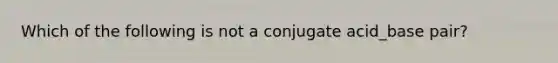 Which of the following is not a conjugate acid_base pair?