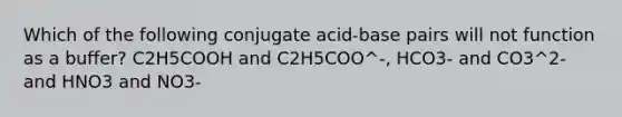 Which of the following conjugate acid-base pairs will not function as a buffer? C2H5COOH and C2H5COO^-, HCO3- and CO3^2- and HNO3 and NO3-