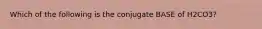 Which of the following is the conjugate BASE of H2CO3?